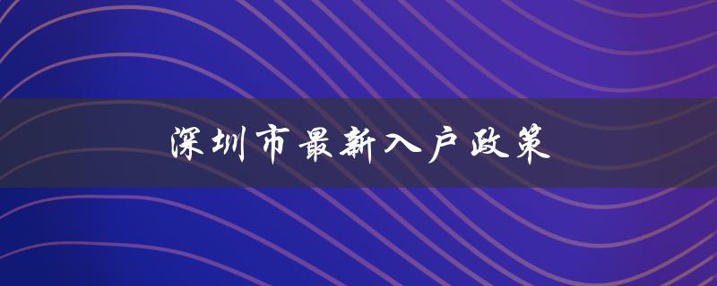 深圳市最新入户政策：优化人才引进，加快落户进程-图1