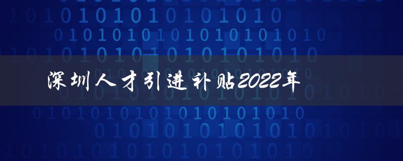 深圳人才引进补贴2022年：加速高端人才落户深圳-图1