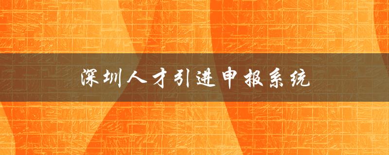 深圳人才引进申报系统（高效便捷的人才招聘平台）-图1