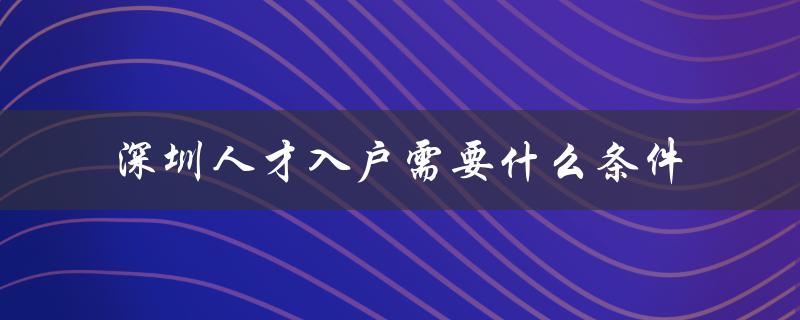 深圳人才入户需要什么条件（详细解读）-图1