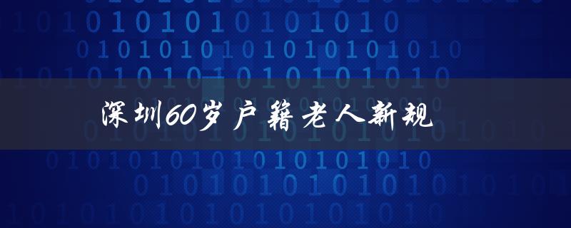 深圳出台新规：60岁户籍老人享受更多福利-图1