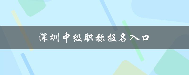 深圳中级职称报名入口（在线报名系统）-图1