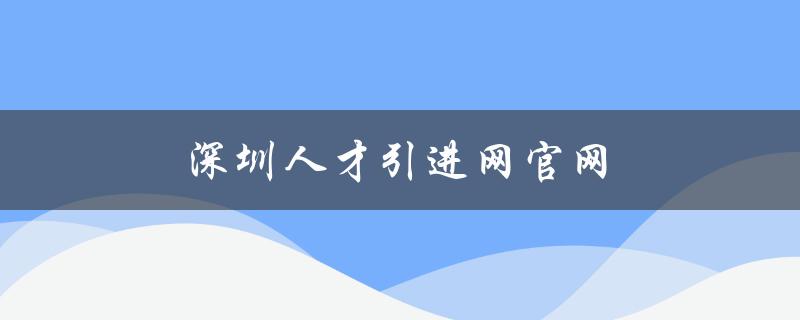 深圳人才引进网官网（打造高端人才聚集地）-图1