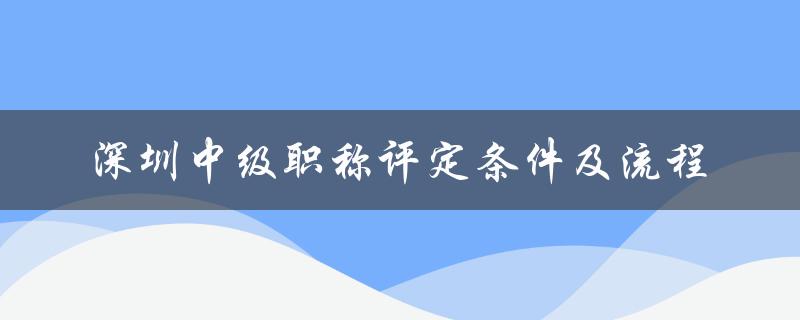 深圳中级职称评定条件及流程（详细解读）-图1