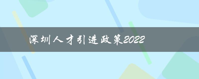 深圳人才引进政策2022：吸引全球优秀人才助力创新发展-图1