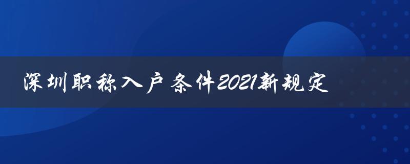 深圳职称入户条件2021新规定：更加严格的申请要求和审批流程-图1