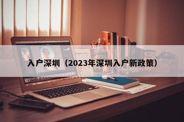 入户深圳（2023年深圳入户新政策）-图1