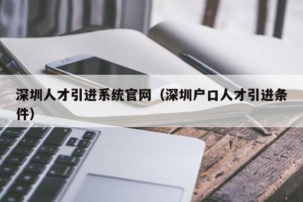 深圳人才引进系统官网（深圳户口人才引进条件）-图1