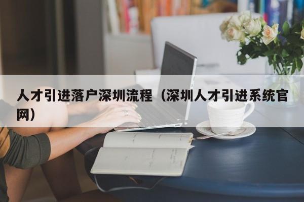 人才引进落户深圳流程（深圳人才引进系统官网）-图1