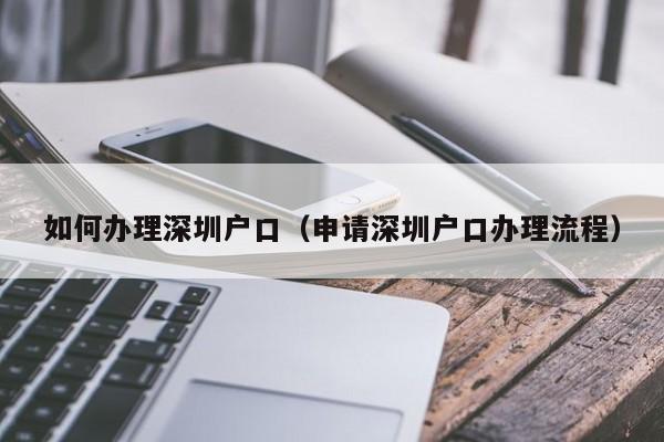 如何办理深圳户口（申请深圳户口办理流程）-图1