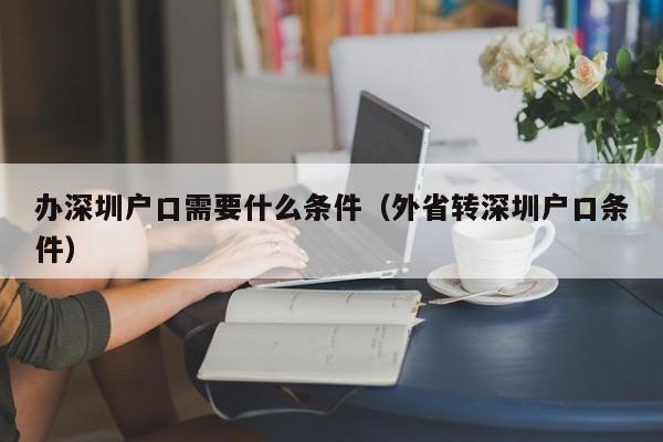 办深圳户口需要什么条件（外省转深圳户口条件）-图1