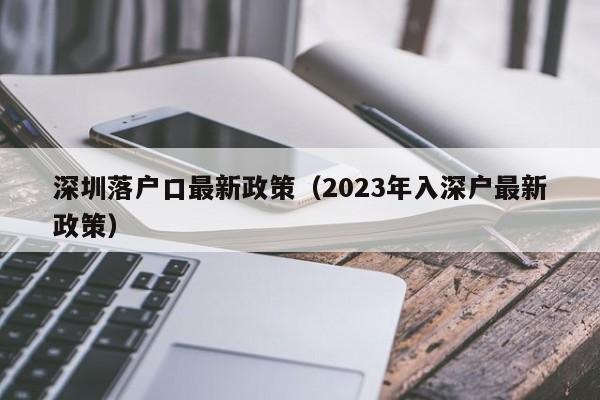 深圳落户口最新政策（2023年入深户最新政策）-图1