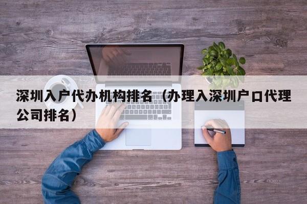 深圳入户代办机构排名（办理入深圳户口代理公司排名）-图1