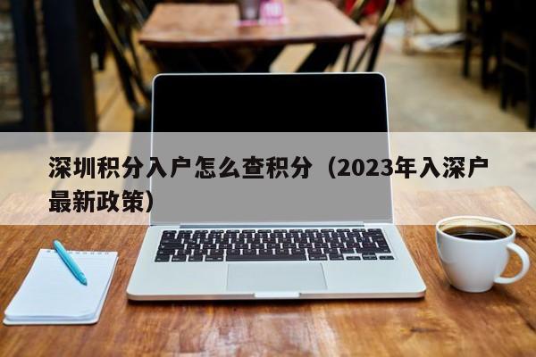 深圳积分入户怎么查积分（2023年入深户最新政策）-图1