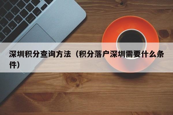 深圳积分查询方法（积分落户深圳需要什么条件）-图1