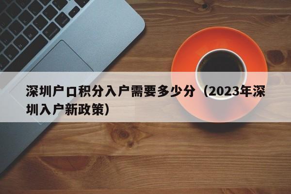 深圳户口积分入户需要多少分（2023年深圳入户新政策）-图1