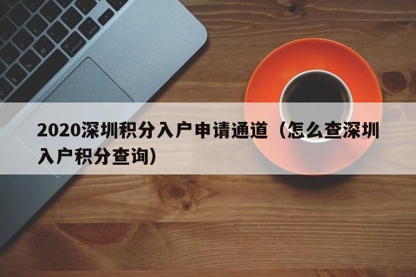 2020深圳积分入户申请通道（怎么查深圳入户积分查询）-图1