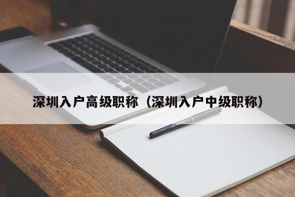 深圳入户高级职称（深圳入户中级职称）-图1