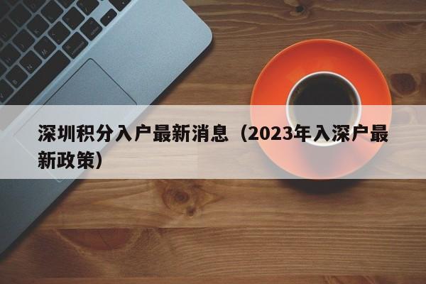 深圳积分入户最新消息（2023年入深户最新政策）-图1