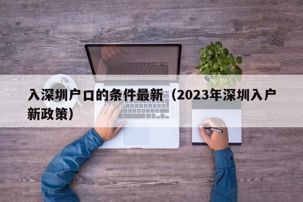 入深圳户口的条件最新（2023年深圳入户新政策）-图1