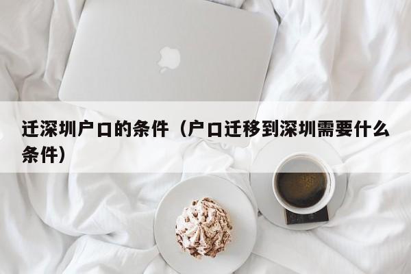 迁深圳户口的条件（户口迁移到深圳需要什么条件）-图1