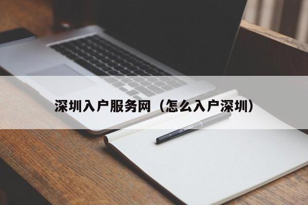 深圳入户服务网（怎么入户深圳）-图1