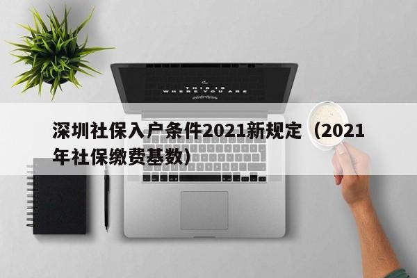 深圳社保入户条件2021新规定（2021年社保缴费基数）-图1