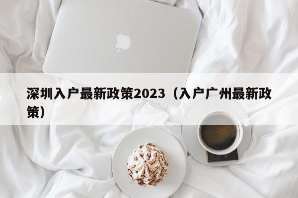 深圳入户最新政策2023（入户广州最新政策）-图1