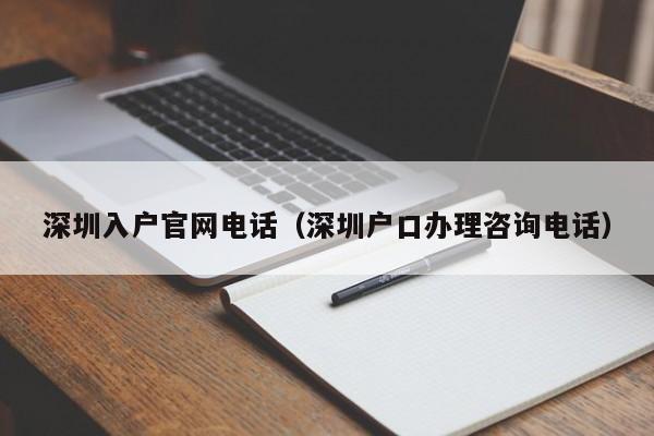 深圳入户官网电话（深圳户口办理咨询电话）-图1