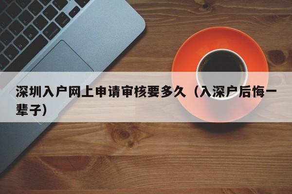 深圳入户网上申请审核要多久（入深户后悔一辈子）-图1