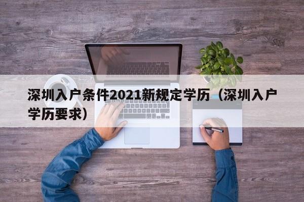 深圳入户条件2021新规定学历（深圳入户学历要求）-图1