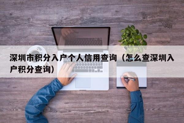 深圳市积分入户个人信用查询（怎么查深圳入户积分查询）-图1