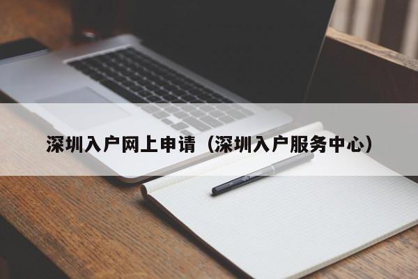 深圳入户网上申请（深圳入户服务中心）-图1