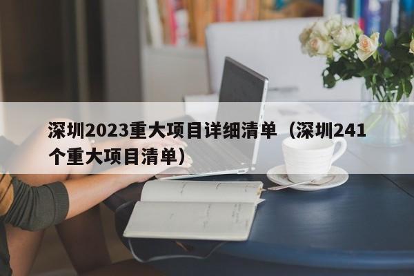 深圳2023重大项目详细清单（深圳241个重大项目清单）-图1