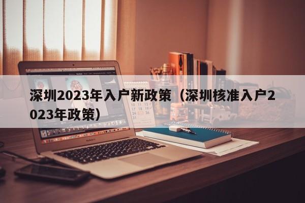 深圳2023年入户新政策（深圳核准入户2023年政策）-图1