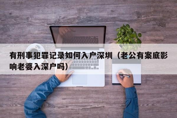 有刑事犯罪记录如何入户深圳（老公有案底影响老婆入深户吗）-图1