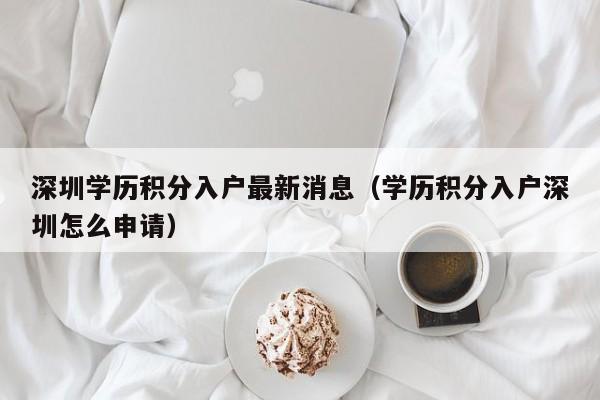 深圳学历积分入户最新消息（学历积分入户深圳怎么申请）-图1