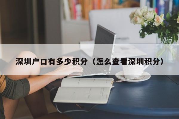 深圳户口有多少积分（怎么查看深圳积分）-图1