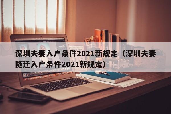 深圳夫妻入户条件2021新规定（深圳夫妻随迁入户条件2021新规定）-图1