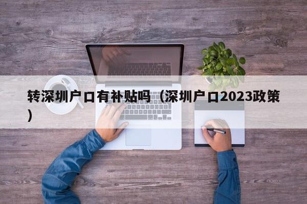 转深圳户口有补贴吗（深圳户口2023政策）-图1