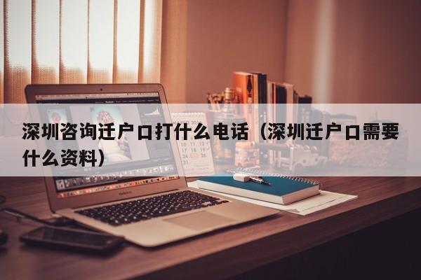 深圳咨询迁户口打什么电话（深圳迁户口需要什么资料）-图1