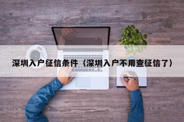 深圳入户征信条件（深圳入户不用查征信了）-图1