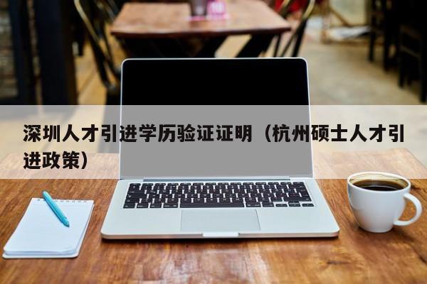 深圳人才引进学历验证证明（杭州硕士人才引进政策）-图1