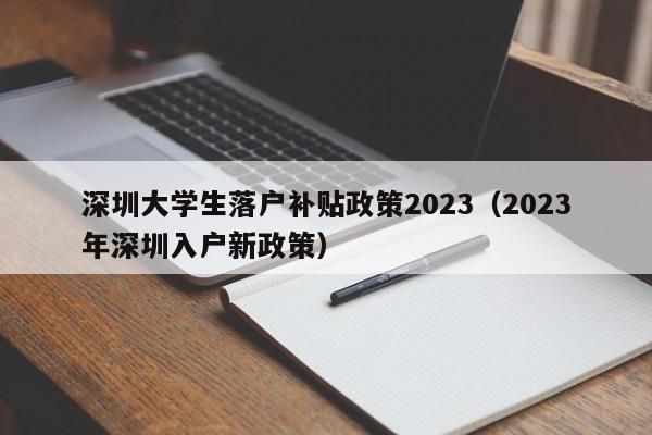 深圳大学生落户补贴政策2023（2023年深圳入户新政策）-图1