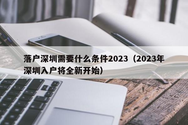 落户深圳需要什么条件2023（2023年深圳入户将全新开始）-图1