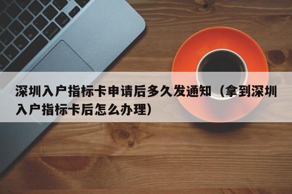 深圳入户指标卡申请后多久发通知（拿到深圳入户指标卡后怎么办理）-图1