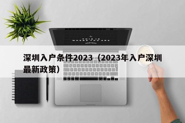 深圳入户条件2023（2023年入户深圳最新政策）-图1