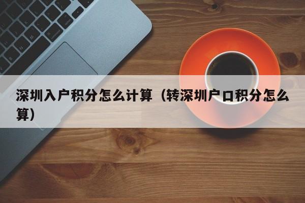 深圳入户积分怎么计算（转深圳户口积分怎么算）-图1