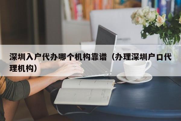 深圳入户代办哪个机构靠谱（办理深圳户口代理机构）-图1