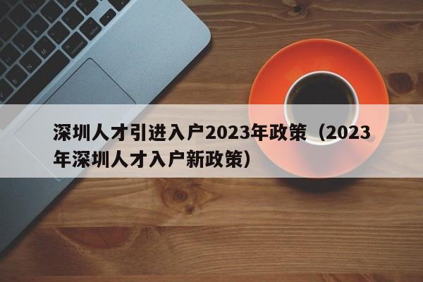 深圳人才引进入户2023年政策（2023年深圳人才入户新政策）-图1